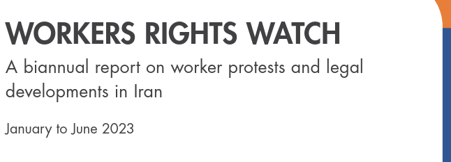 WORKERS RIGHTS WATCH – A biannual report on worker protests and legal developments in Iran (January to June 2023)